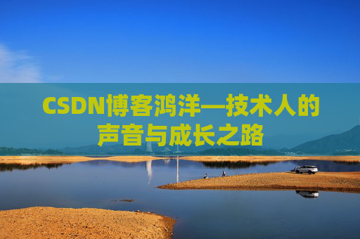 CSDN博客鸿洋—技术人的声音与成长之路
